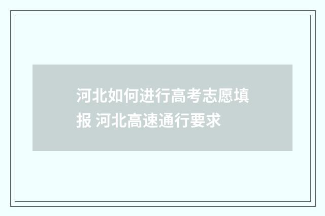 河北如何进行高考志愿填报 河北高速通行要求