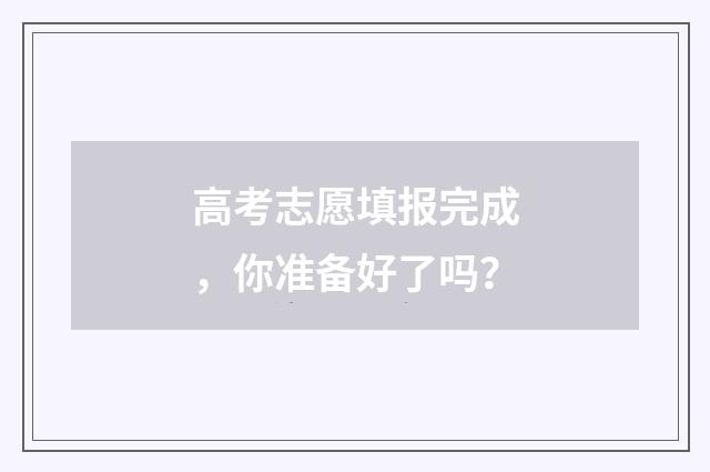 高考志愿填报完成，你准备好了吗？
