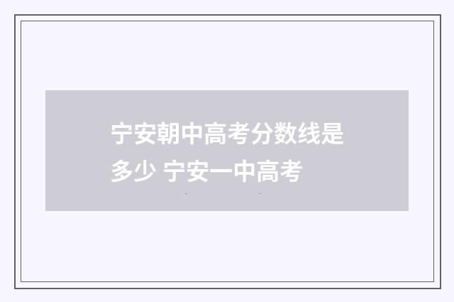 宁安朝中高考分数线是多少 宁安一中高考