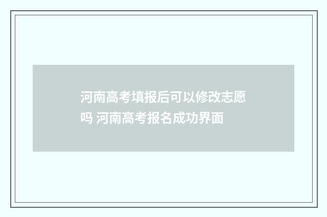 河南高考填报后可以修改志愿吗 河南高考报名成功界面