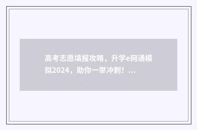 高考志愿填报攻略，升学e网通模拟2024，助你一举冲刺！ 高考志愿填报攻略河北