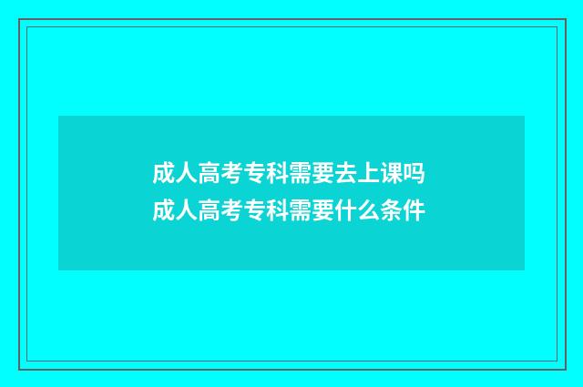 成人高考专科需要去上课吗 成人高考专科需要什么条件