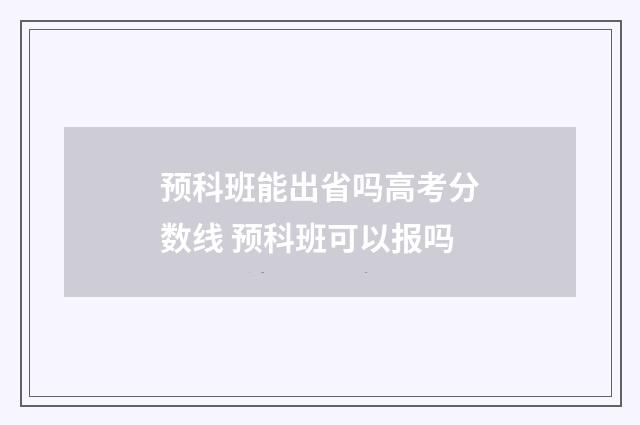预科班能出省吗高考分数线 预科班可以报吗