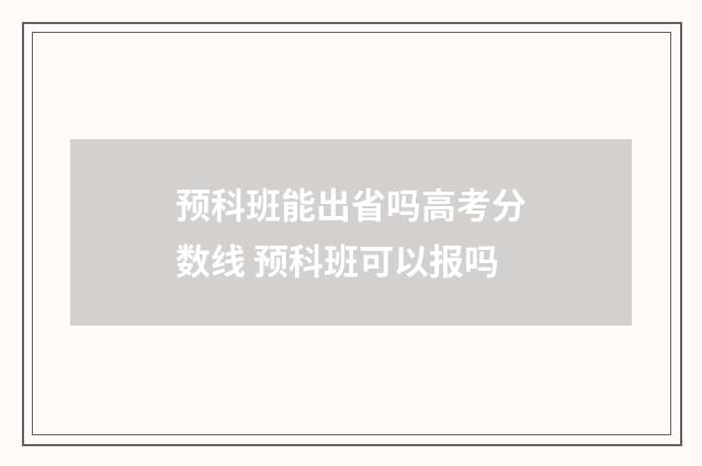 预科班能出省吗高考分数线 预科班可以报吗