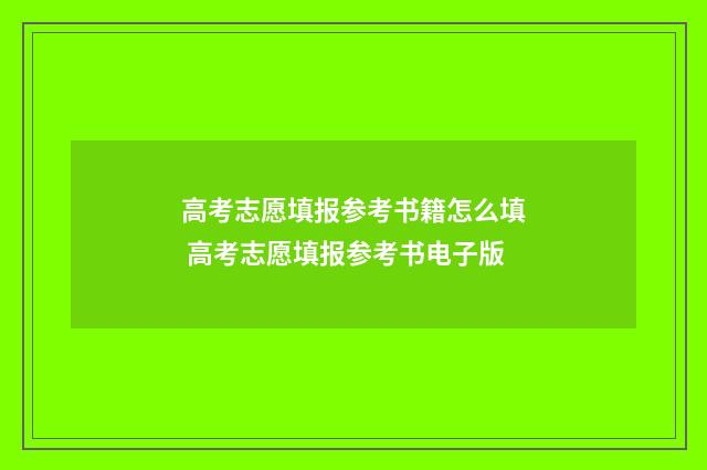 高考志愿填报参考书籍怎么填 高考志愿填报参考书电子版
