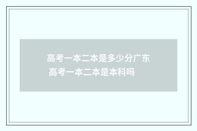 高考一本二本是多少分广东 高考一本二本是本科吗