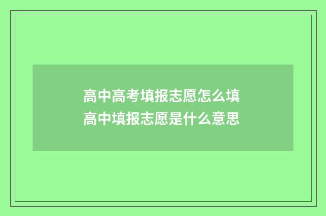 高中高考填报志愿怎么填 高中填报志愿是什么意思