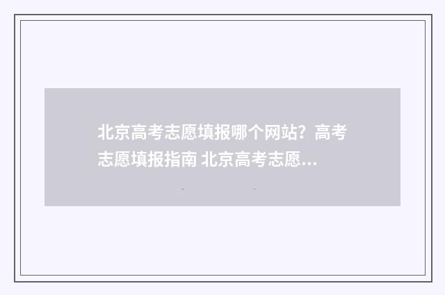 北京高考志愿填报哪个网站？高考志愿填报指南 北京高考志愿填报手册