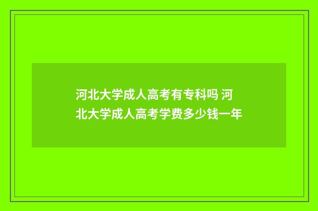 河北大学成人高考有专科吗 河北大学成人高考学费多少钱一年