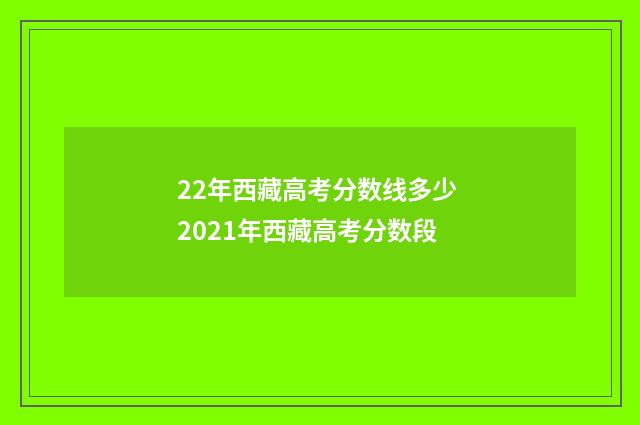 22年西藏高考分数线多少 2021年西藏高考分数段