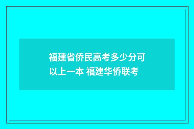 福建省侨民高考多少分可以上一本 福建华侨联考