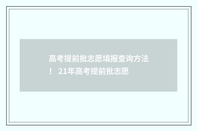 高考提前批志愿填报查询方法！ 21年高考提前批志愿