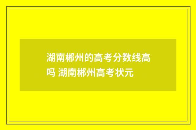 湖南郴州的高考分数线高吗 湖南郴州高考状元