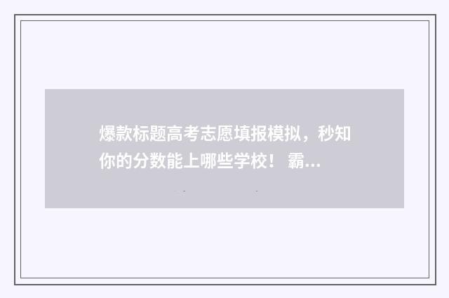 爆款标题高考志愿填报模拟，秒知你的分数能上哪些学校！ 霸气高考标语