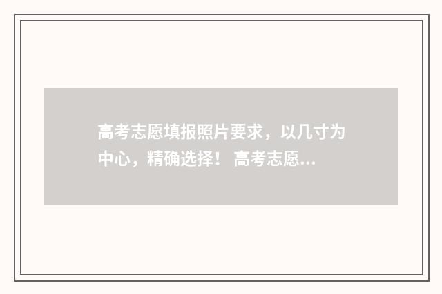 高考志愿填报照片要求，以几寸为中心，精确选择！ 高考志愿填报照片怎么弄