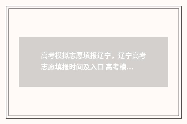 高考模拟志愿填报辽宁，辽宁高考志愿填报时间及入口 高考模拟志愿填报系统入口