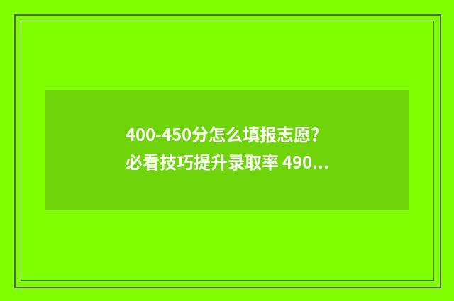 400-450分怎么填报志愿？必看技巧提升录取率 490-400分