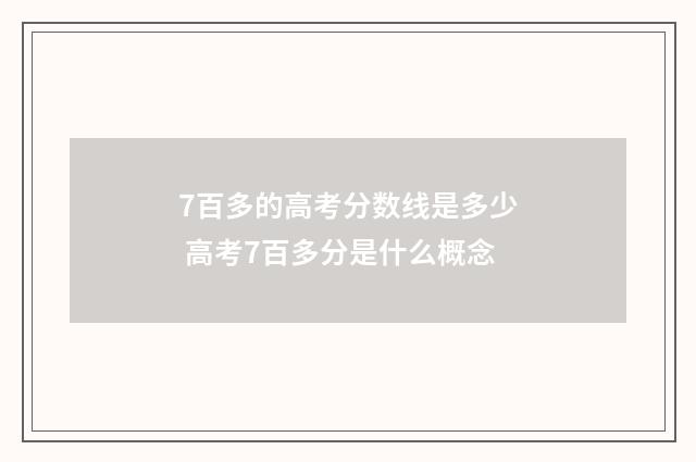 7百多的高考分数线是多少 高考7百多分是什么概念
