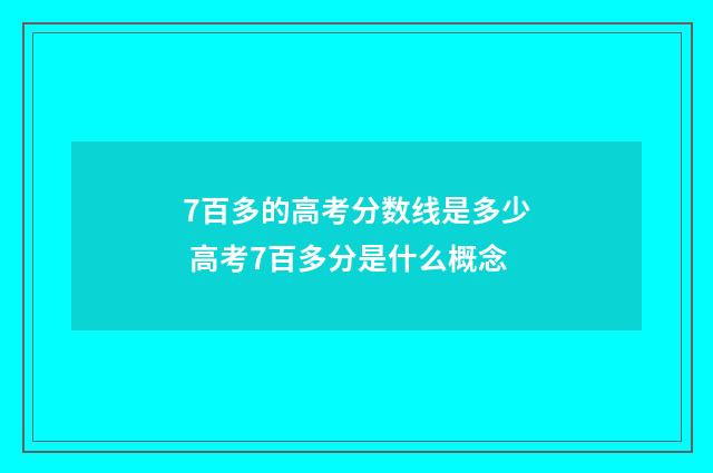 7百多的高考分数线是多少 高考7百多分是什么概念