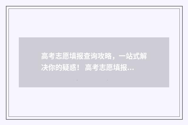 高考志愿填报查询攻略，一站式解决你的疑惑！ 高考志愿填报查询系统官网