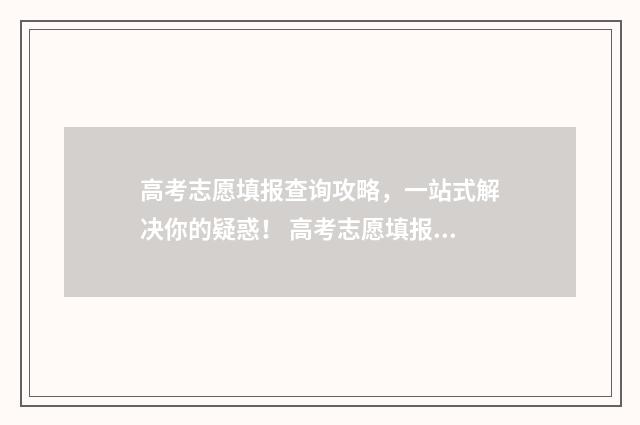 高考志愿填报查询攻略，一站式解决你的疑惑！ 高考志愿填报查询系统官网