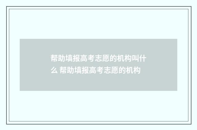 帮助填报高考志愿的机构叫什么 帮助填报高考志愿的机构