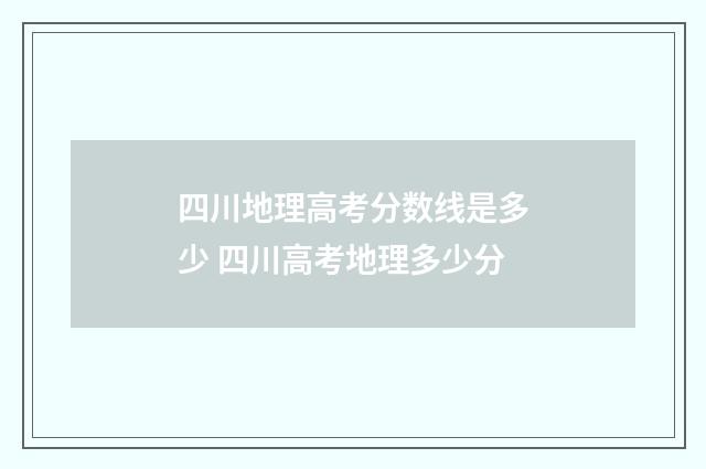 四川地理高考分数线是多少 四川高考地理多少分