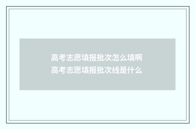 高考志愿填报批次怎么填啊 高考志愿填报批次线是什么