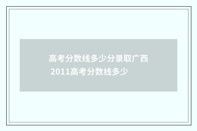 高考分数线多少分录取广西 2011高考分数线多少