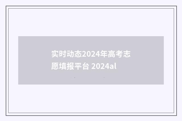 实时动态2024年高考志愿填报平台 2024al