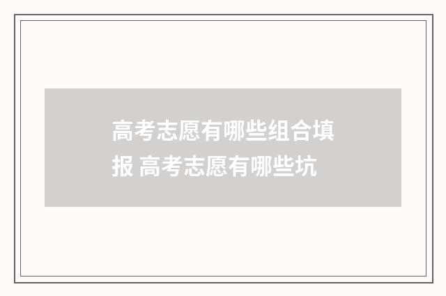 高考志愿有哪些组合填报 高考志愿有哪些坑