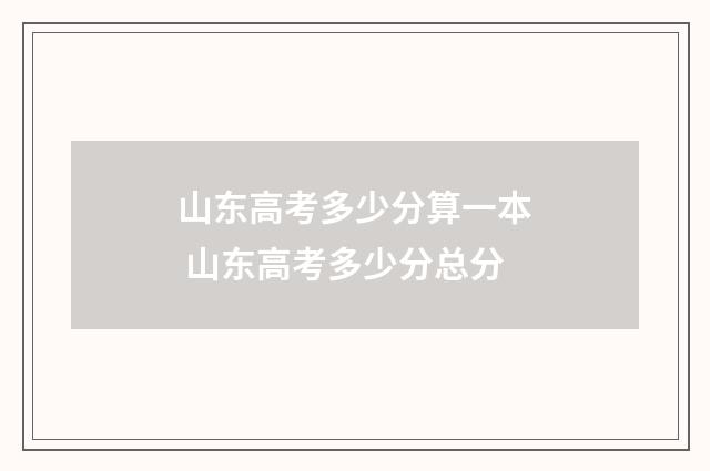 山东高考多少分算一本 山东高考多少分总分