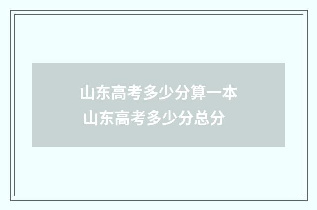 山东高考多少分算一本 山东高考多少分总分