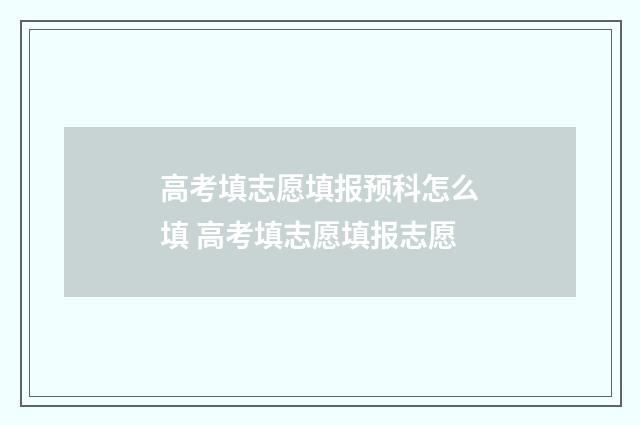 高考填志愿填报预科怎么填 高考填志愿填报志愿