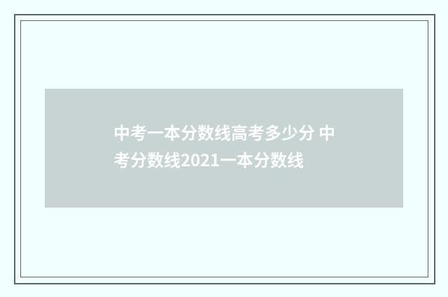 中考一本分数线高考多少分 中考分数线2021一本分数线