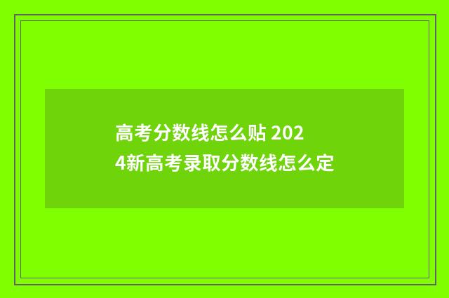 高考分数线怎么贴 2024新高考录取分数线怎么定