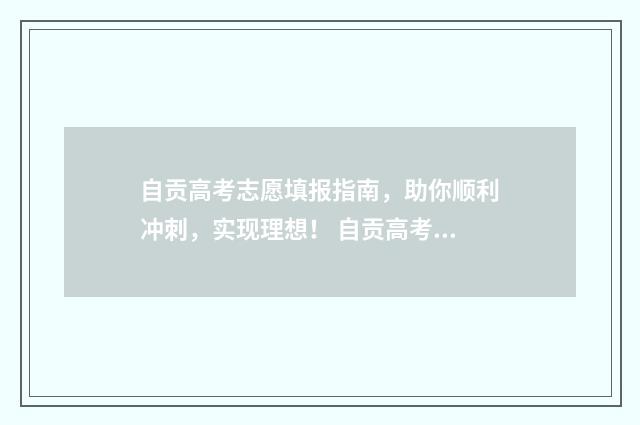 自贡高考志愿填报指南，助你顺利冲刺，实现理想！ 自贡高考志愿填报