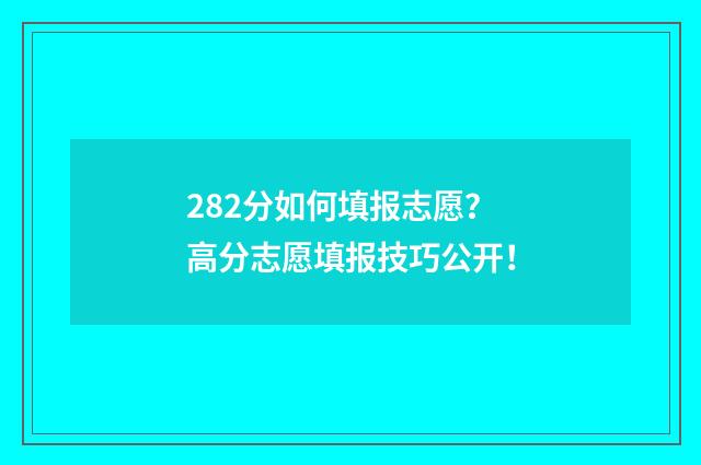 282分如何填报志愿？高分志愿填报技巧公开！