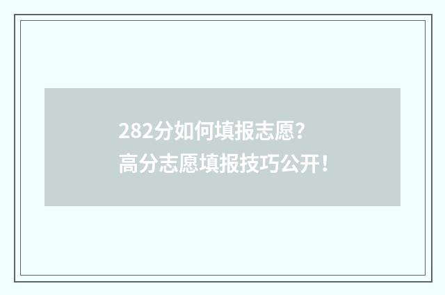 282分如何填报志愿？高分志愿填报技巧公开！