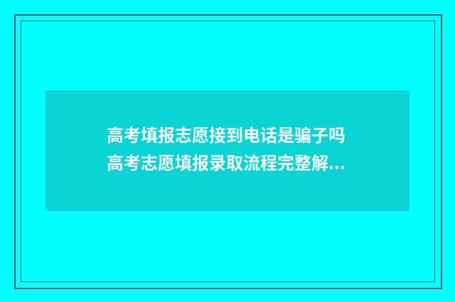 高考填报志愿接到电话是骗子吗 高考志愿填报录取流程完整解析