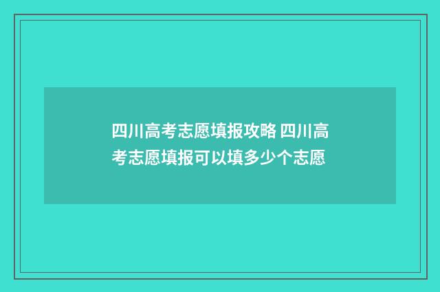 四川高考志愿填报攻略 四川高考志愿填报可以填多少个志愿
