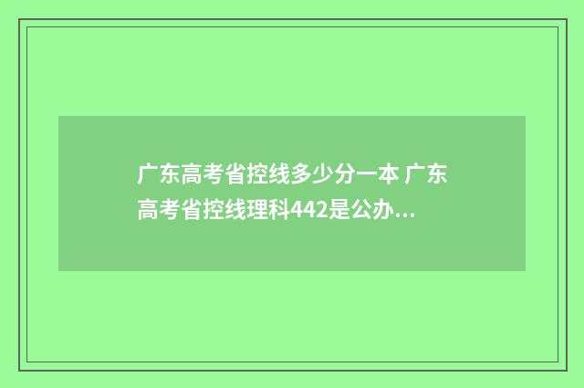广东高考省控线多少分一本 广东高考省控线理科442是公办本科还是民办本科