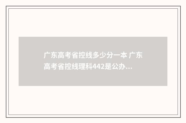 广东高考省控线多少分一本 广东高考省控线理科442是公办本科还是民办本科