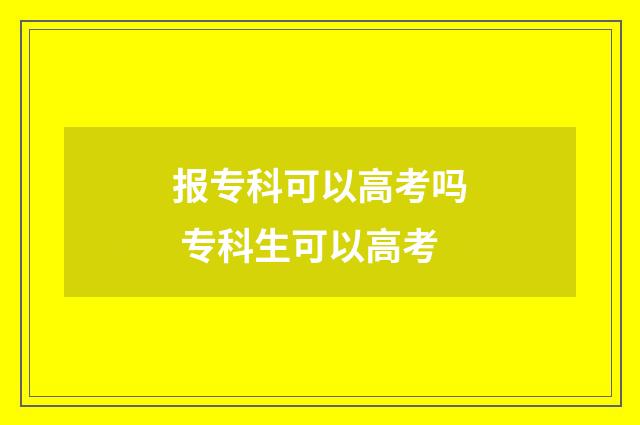 报专科可以高考吗 专科生可以高考