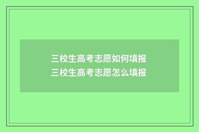 三校生高考志愿如何填报 三校生高考志愿怎么填报