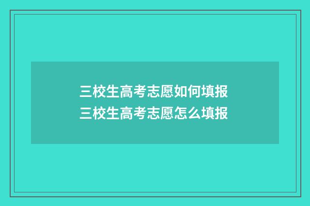 三校生高考志愿如何填报 三校生高考志愿怎么填报