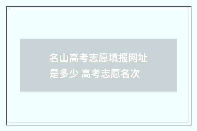 名山高考志愿填报网址是多少 高考志愿名次