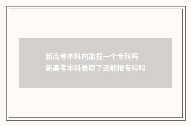 新高考本科内能报一个专科吗 新高考本科录取了还能报专科吗