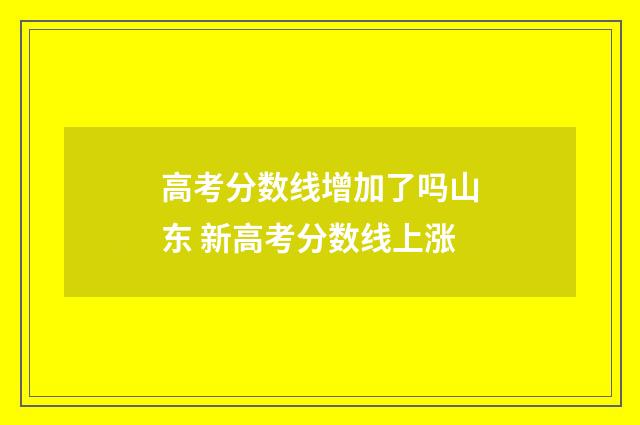 高考分数线增加了吗山东 新高考分数线上涨
