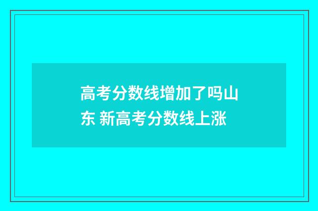 高考分数线增加了吗山东 新高考分数线上涨